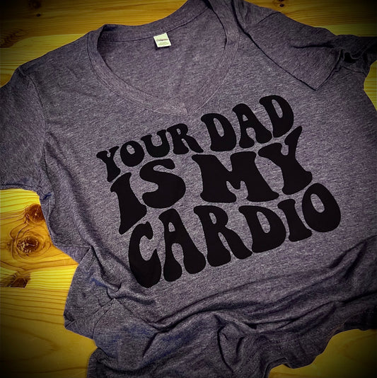 Your Dad Is My Cardio - T-Shirt