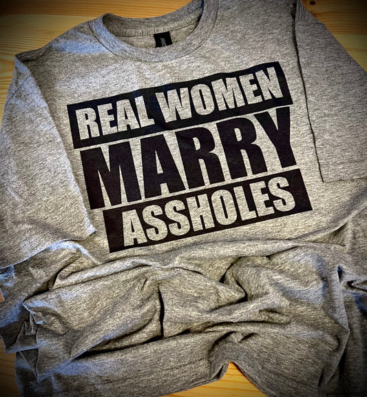 Real Women Marry Assholes - T-Shirt